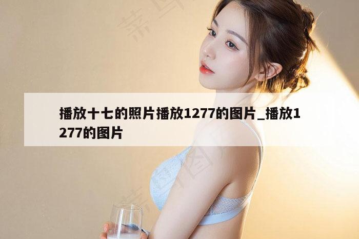 播放十七的照片播放1277的图片_播放1277的图片